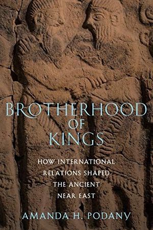 BROTHERHOOD OF KINGS: HOW INTERNATIONAL RELATIONS SHAPED THE ANCIENT NEAR EAST