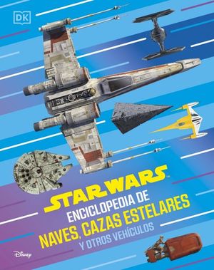 STAR WARS. ENCICLOPEDIA DE NAVES, CAZAS ESTELARES Y OTROS VEH�CULOS