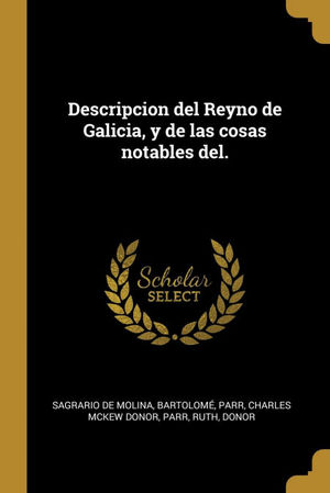 DESCRIPCION DEL REYNO DE GALICIA, Y DE LAS COSAS NOTABLES DEL.