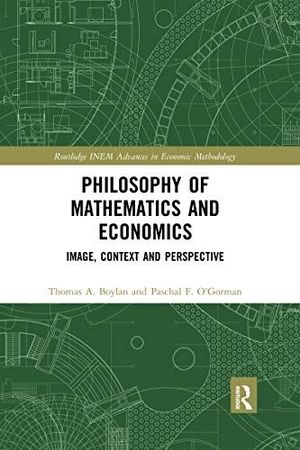PHILOSOPHY OF MATHEMATICS AND ECONOMICS: IMAGE, CONTEXT AND PERSPECTIVE (ROUTLEDGE INEM ADVANCES IN ECONOMIC METHODOLOGY)