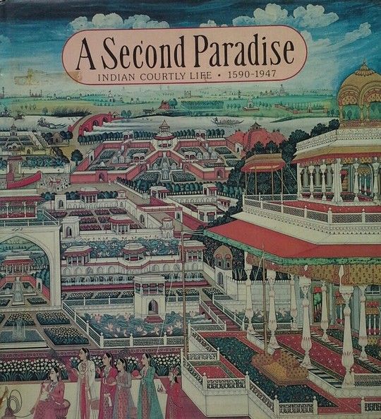 A SECOND PARADISE. INDIAN COURTLY LIFE 1590-1947