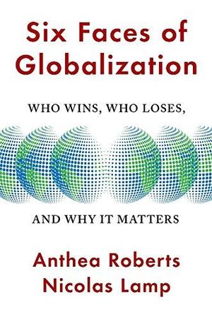 SIX FACES OF GLOBALIZATION: WHO WINS, WHO LOSES, AND WHY IT MATTERS