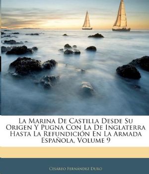 LA MARINA DE CASTILLA DESDE SU ORIGEN Y PUGNA CON LA DE INGLATERRA HASTA LA REFUNDICION EN LA ARMADA ESPAOLA  VOL.9