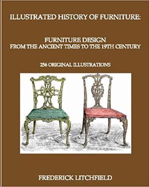 ILLUSTRATED HISTORY OF FURNITURE: FURNITURE DESIGN FROM THE ANCIENT TIMES TO THE 19TH CENTURY: 256 ORIGINAL ILLUSTRATIONS