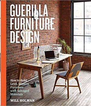 GUERILLA FURNITURE DESIGN: HOW TO BUILD LEAN, MODERN FURNITURE WITH SALVAGED MATERIALS