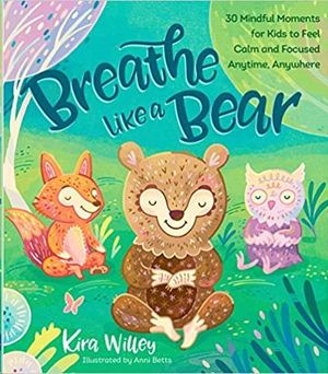 BREATHE LIKE A BEAR: 30 MINDFUL MOMENTS FOR KIDS TO FEEL CALM AND FOCUSED ANYTIME, ANYWHERE