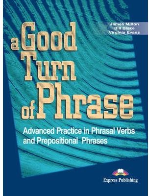 A GOOD TURN OF PHRASE ADVANCED PRACTICE IN PHRASAL VERBS AN PREPOSITIONAL PHRASE