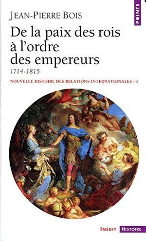 NOUVELLE HISTOIRE DES RELATIONS INTERNATIONALES, TOME 3 : DE LA PAIX DES ROIS  L'ORDRE DES EMPEREURS 1714-1815