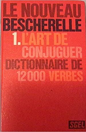 L'ART DE CONJUGUER - LE NOUVEAU BESCHERELLE 1 - DICTIONAIRE DE 12000 VERBS