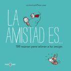 LA AMISTAD ES... 500 RAZONES PARA QUERER A TUS AMIGOS