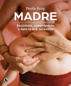 MADRE. ESCUCHATE, COMPRENDETE Y DATE LO QUE NECESITAS