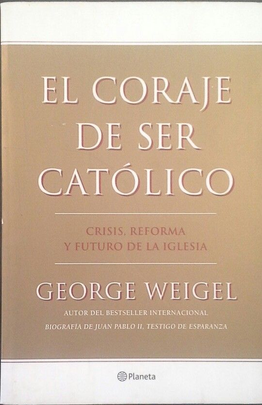 EL CORAJE DE SER CATOLICO :CRISIS, REFORMA Y FUTURO DE LA IGLESIA