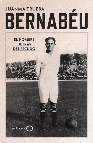BERNABEU. EL HOMBRE DETRS DEL ESCUDO