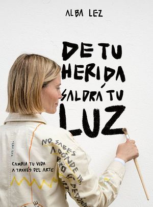 DE TU HERIDA SALDRA MI LUZ: CAMBIA TU VIDA A TRAVES DEL ARTE