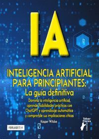 IA INTELIGENCIA ARTIFICIAL PARA PRINCIPIANTES. LA GU�A DEFINITIVA
