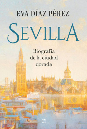 SEVILLA. BIOGRAF�A DE LA CIUDAD DORADA