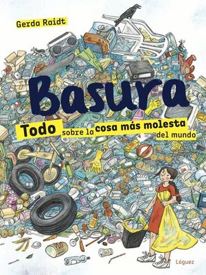 BASURA. TODO SOBRE LA COSA MAS MOLESTA DEL MUNDO