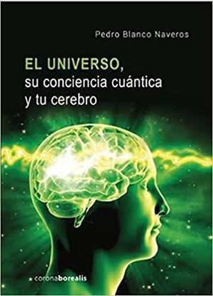 EL UNIVERSO, SU CONCIENCIA CUANTICA Y TU CEREBRO