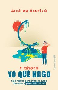 Y AHORA YO QUE HAGO: COMO EVITAR LA CULPA CLIMATICA Y PASAR A LA ACCION