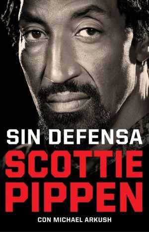 SIN DEFENSA. LAS EXPLOSIVAS MEMORIAS DE SCOTTIE PIPPEN