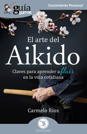 EL ARTE DEL AIKIDO. CLAVES PARA APRENDER A FLUIR EN LA VIDA COTIDIANA