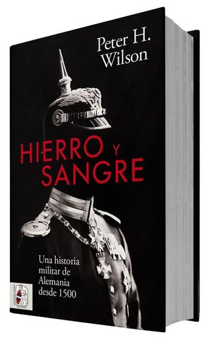 HIERRO Y SANGRE: UNA HISTORIA MILITAR DE ALEMANIA DESDE 1500