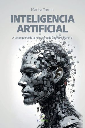 INTELIGENCIA ARTIFICIAL. A LA CONQUISTA DE LA NUEVA ERA: DE CHATGPT A GROK3