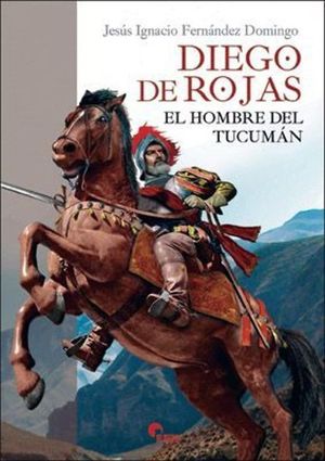 DIEGO DE ROJAS. EL HOMBRE DEL TUCUMN