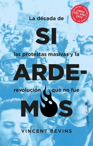 SI ARDEMOS. LA DECADA DE LAS PROTESTAS MASIVAS Y LA REVOLUCION QUE NO FUE