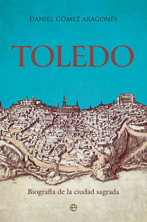 TOLEDO. BIOGRAFIA DE LA CIUDAD SAGRADA