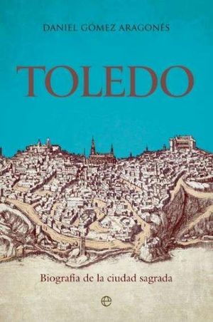 TOLEDO. BIOGRAFA DE LA CIIUDAD SAGRADA