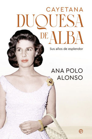 CAYETANA. DUQUESA DE ALBA. SUS AOS DE ESPLENDOR