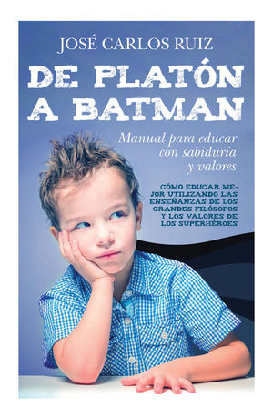 DE PLATON A BATMAN: MANUAL PARA EDUCAR CON SABIDURIA Y VALORES