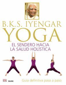 IYENGAR. YOGA. EL SENDERO HACIA LA SALUD HOL�STICA