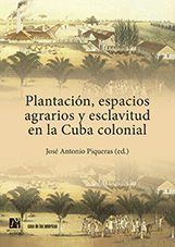 PLANTACI�N, ESPACIOS AGRARIOS Y ESCLAVITUD EN LA CUBA COLONIAL