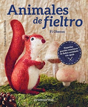 ANIMALES DE FIELTRO. PEQUEAS GRANDES CREACIONES DE FIELTRO MODELADO CON AGUJA