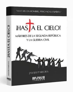 �HASTA EL CIELO! M�RTIRES DE LA SEGUNDA REP�BLICA Y LA GUERRA CIVIL