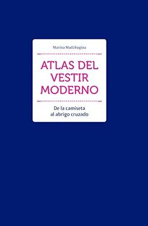 ATLAS DEL VESTIR MODERNO. DE LA CAMISETA AL ABRIGO CRUZADO