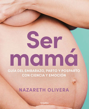 SER MAMA. GUIA DEL EMBARAZO, PARTO Y POSPARTO CON EVIDENCIA Y EMOCION