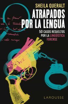 ATRAPADOS POR LA LENGUA. 50 CASOS RESUELTOS POR LA LINGSTICA FORENSE