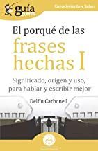 EL PORQU DE LAS FRASES HECHAS I. SIGNIFICADO, ORIGEN Y USO, PARA HABLAR Y ESCRIBIR MEJOR