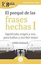 EL PORQU DE LAS FRASES HECHAS I. SIGNIFICADO, ORIGEN Y USO, PARA HABLAR Y ESCRIBIR MEJOR