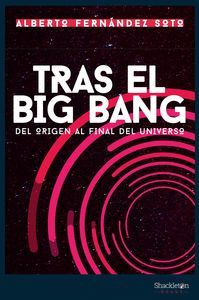 TRAS EL BIG BANG. DEL ORIGEN AL FINAL DEL UNIVERSO