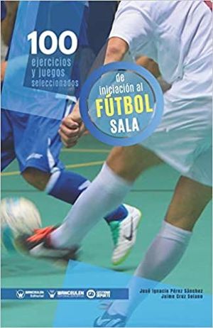 100 EJERCICIOS Y JUEGOS SELECCIONADOS DE INICIACION AL FUTBOL SALA