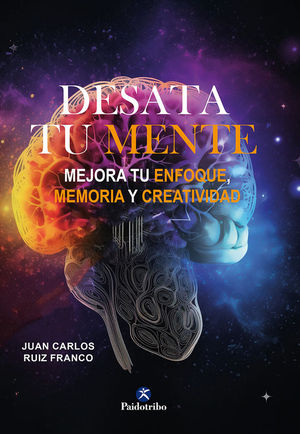 DESATA TU MENTE. MEJORA TU ENFOQUE, MEMORIA Y CREATIVIDAD