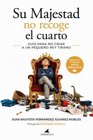 SU MAJESTAD NO RECOGE EL CUARTO. GU�A PARA NO CRIAR A UN PEQUE�O REY TIRANO