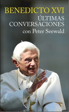 BENEDICTO XVI. ULTIMAS CONVERSACIONES CON PETER SEEWALD