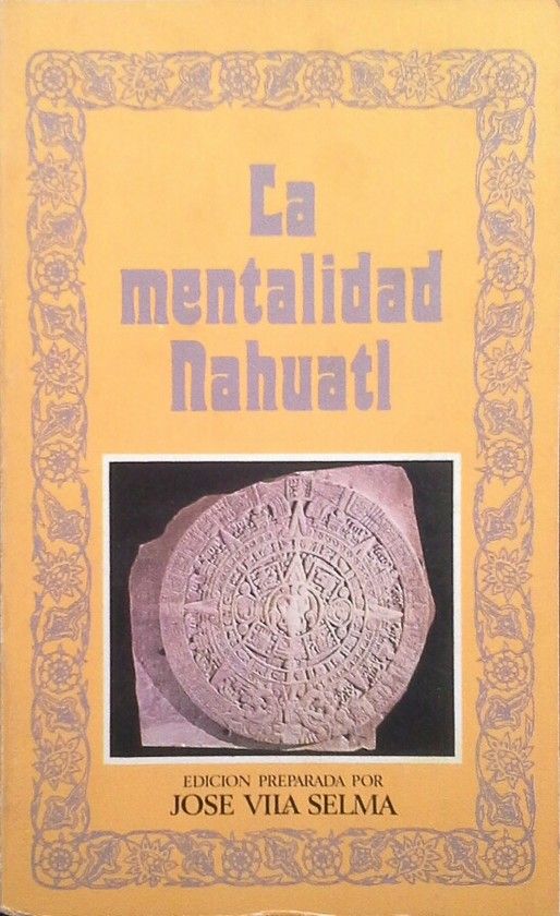 LA MENTALIDAD NAHUATL (EDICIN PREPARADA POR JOS VILA SELMA)