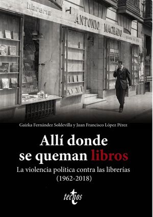 ALLI DONDE SE QUEMAN LIBROS. LA VIOLENCIA POLITICA CONTRA LAS LIBRERIAS (1962-2018)