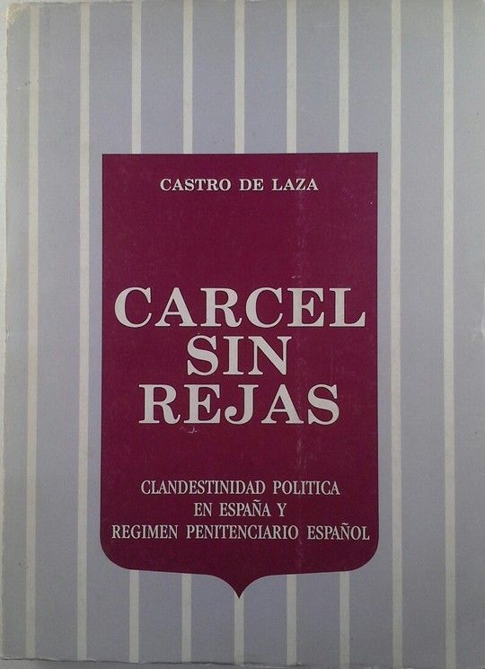 C�RCEL SIN REJAS - CLANDESTINIDAD POL�TICA EN ESPA�A Y R�GIMEN PENITENCIARIO ESPA�OL